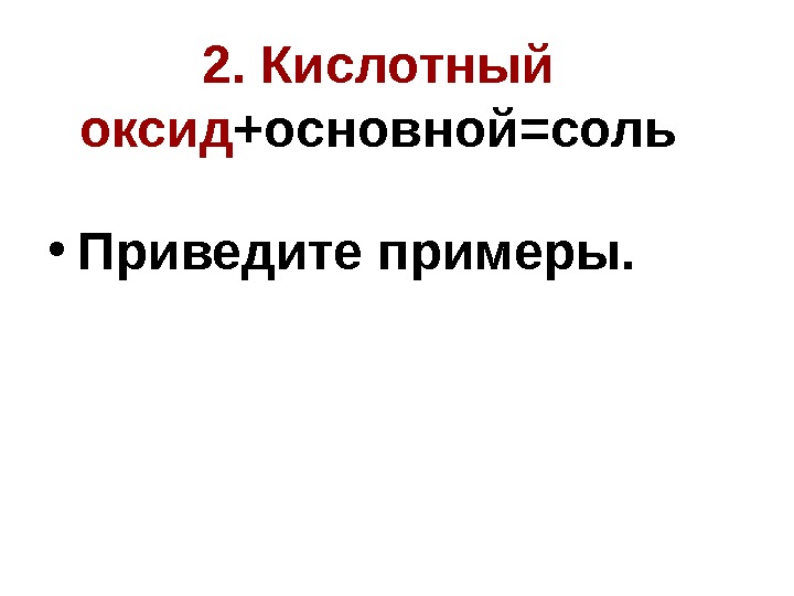 2.  Кислотный оксид +основной=соль • Приведите примеры. 