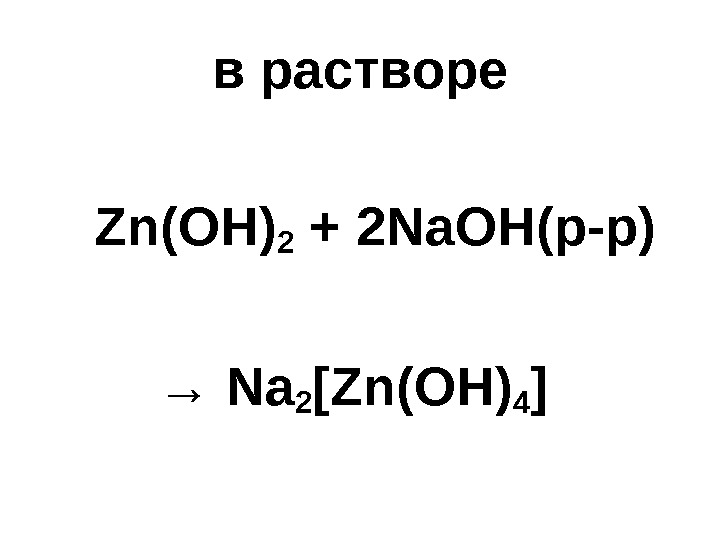 в растворе   Zn(OH) 2 + 2 Na. OH( р-р)  → 