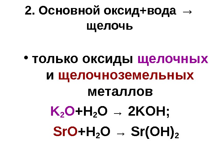 2.  Основной оксид+вода →  щелочь • только оксиды щелочных  и щелочноземельных