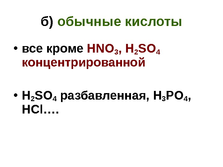 б) обычные кислоты • все кроме HNO 3 , H 2 SO 4 