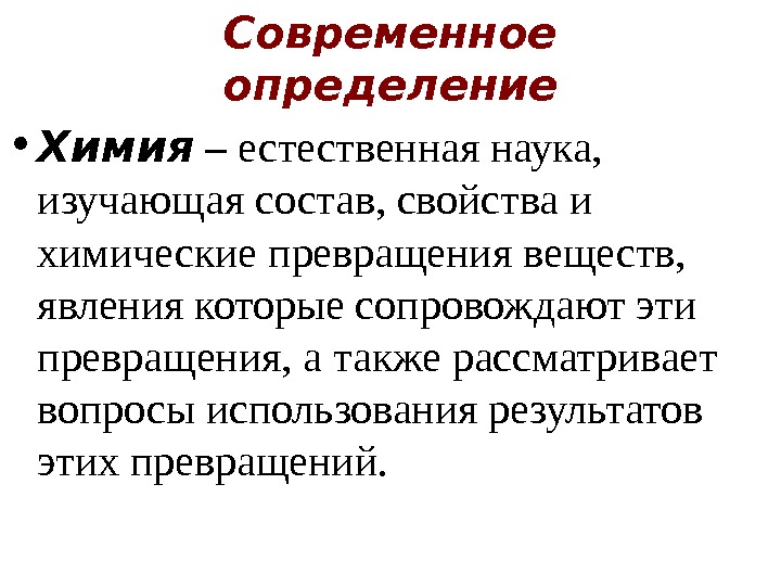 Современное определение • Химия – естественная наука,  изучающая состав, свойства и химические превращения