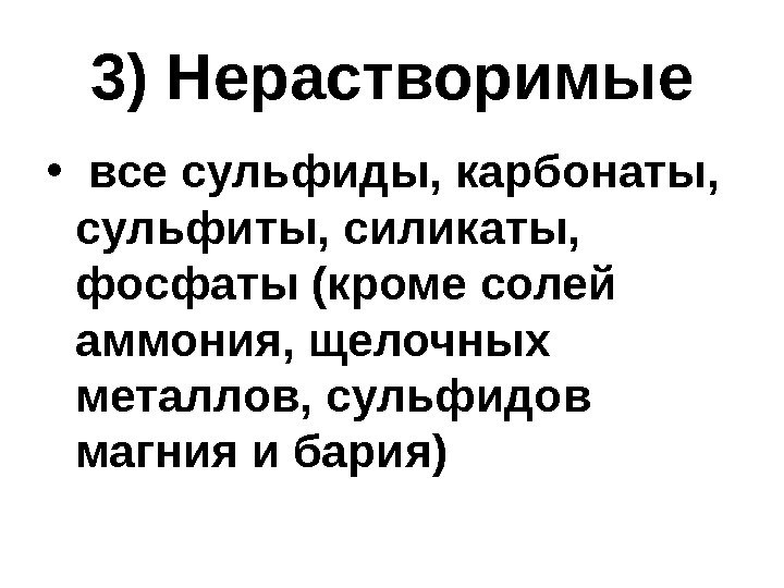 3) Нерастворимые •  все сульфиды, карбонаты,  сульфиты, силикаты,  фосфаты (кроме солей