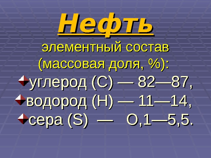 Нефть элементный состав (массовая доля, ):  углерод (С) — 82— 87, водород (Н)