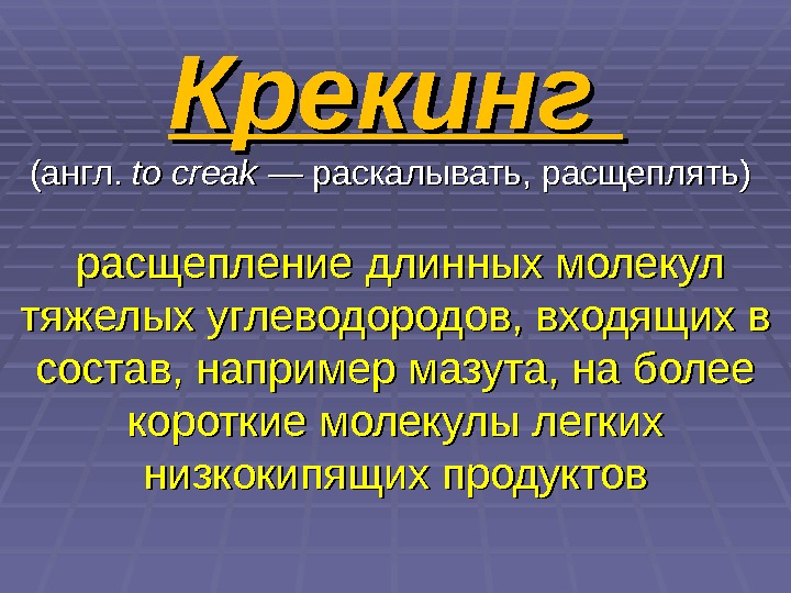 Крекинг  (англ. to creak  — раскалывать, расщеплять) расщепление длинных молекул тяжелых углеводородов,