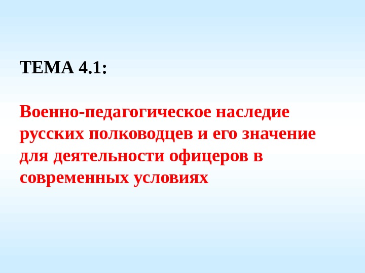 ТЕМА 4. 1: Военно-педагогическоенаследие русскихполководцевиегозначение длядеятельностиофицеровв современныхусловиях  