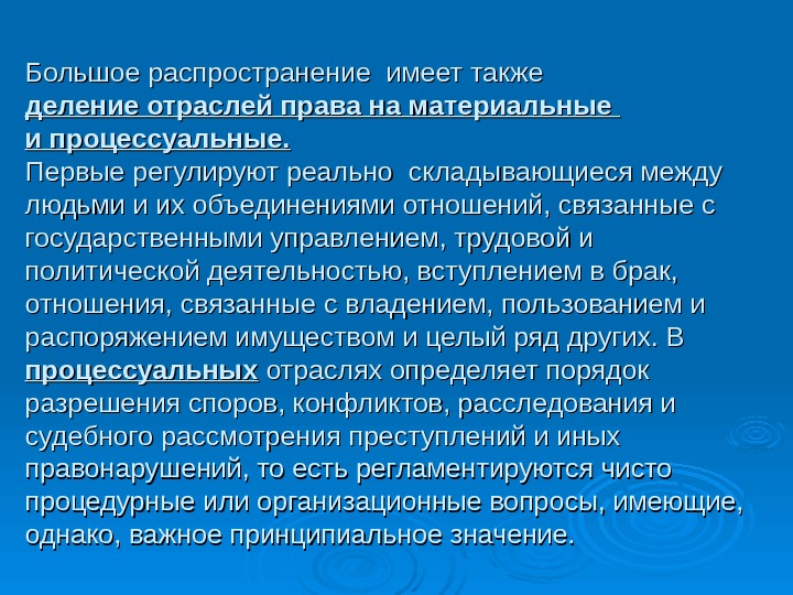 Большое распространение имеет также деление отраслей права на материальные и процессуальные. Первые регулируют реально