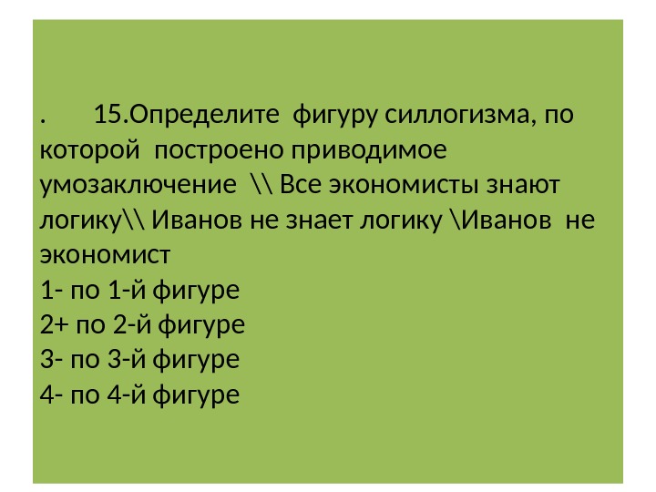 .  15. Определите фигуру силлогизма, по которой построено приводимое умозаключение \\ Все экономисты