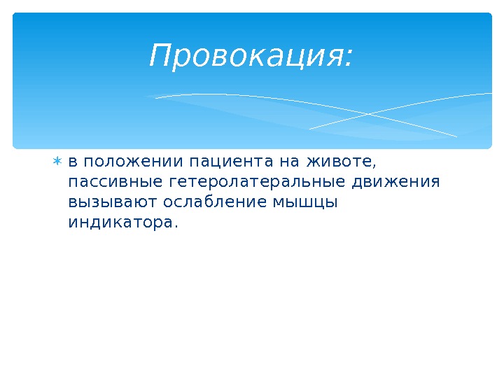  в положении пациента на животе,  пассивные гетеролатеральные движения вызывают ослабление мышцы индикатора.