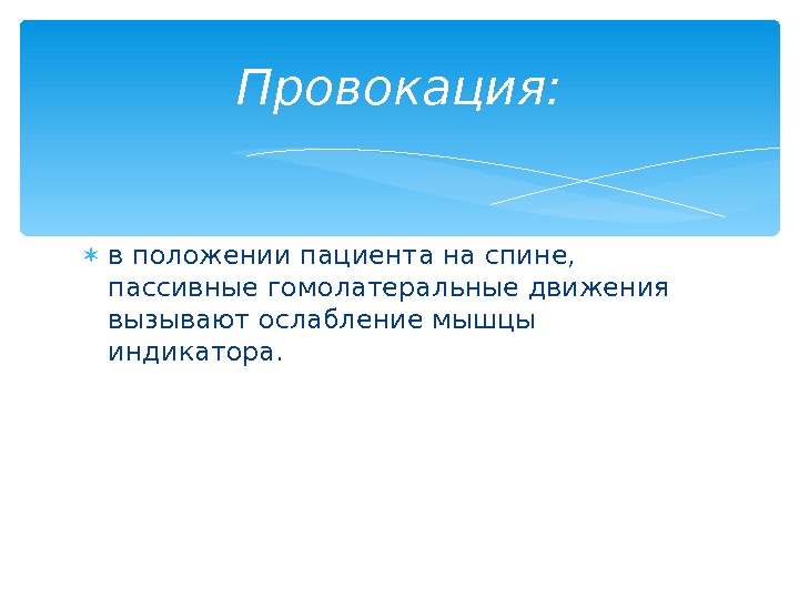  в положении пациента на спине,  пассивные гомолатеральные движения вызывают ослабление мышцы индикатора.