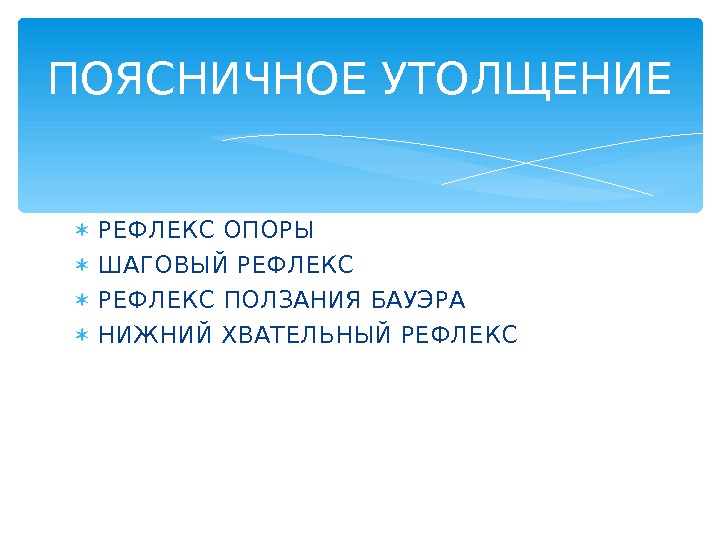  РЕФЛЕКС ОПОРЫ ШАГОВЫЙ РЕФЛЕКС ПОЛЗАНИЯ БАУЭРА НИЖНИЙ ХВАТЕЛЬНЫЙ РЕФЛЕКСПОЯСНИЧНОЕ УТОЛЩЕНИЕ  