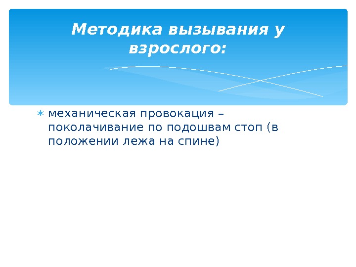  механическая провокация – поколачивание по подошвам стоп (в положении лежа на спине) Методика