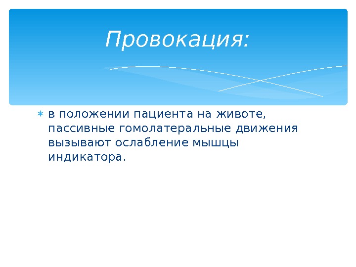  в положении пациента на животе,  пассивные гомолатеральные движения вызывают ослабление мышцы индикатора.