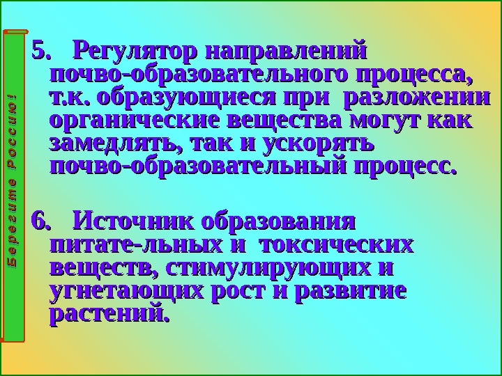 5.  Регулятор направлений почво-образовательного процесса,  т. к. образующиеся при разложении органические вещества