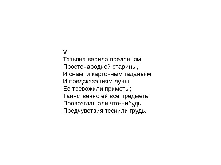 V Татьяна верила преданьям Простонародной старины, И снам, и карточным гаданьям, И предсказаниям луны.