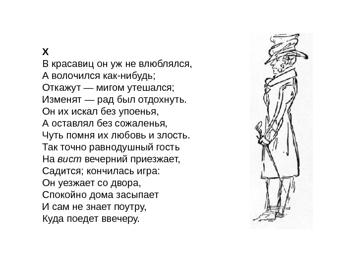 X В красавиц он уж не влюблялся, А волочился как-нибудь; Откажут — мигом утешался;