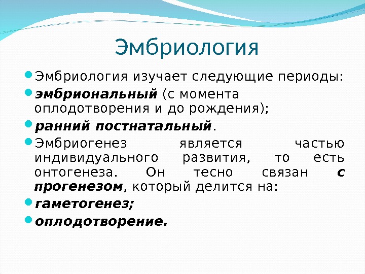 Эмбриология изучает следующие периоды:  эмбриональный (с момента оплодотворения и до рождения);  ранний