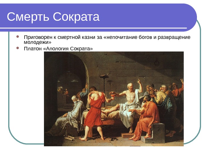   Смерть Сократа Приговорен к смертной казни за «непочитание богов и развращение молодежи»