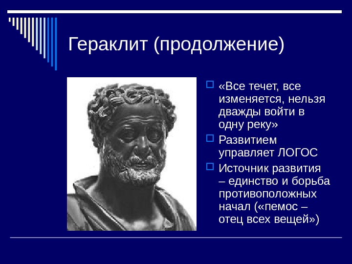   Гераклит (продолжение)  «Все течет, все изменяется, нельзя дважды войти в одну