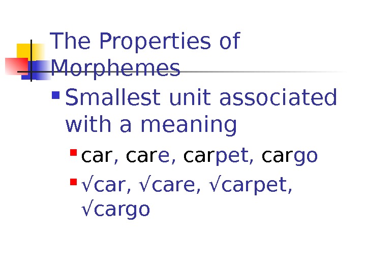 The Properties of Morphemes Smallest unit associated with a meaning car ,  car