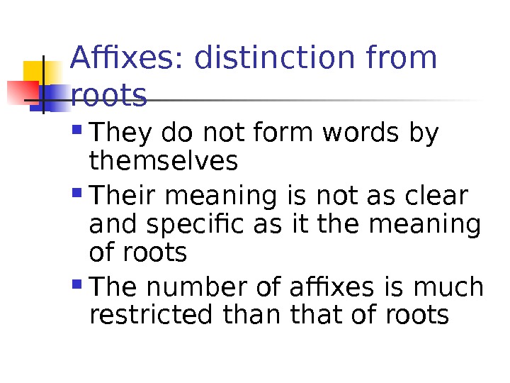 Affixes: distinction from roots They do not form words by themselves Their meaning is