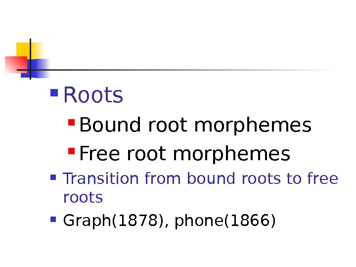  Roots Bound root morphemes Free root morphemes Transition from bound roots to free