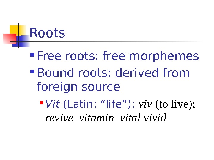 Roots Free roots: free morphemes Bound roots: derived from foreign source Vit (Latin: “life”):