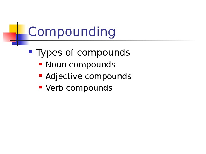 Compounding Types of compounds Noun compounds Adjective compounds Verb compounds 