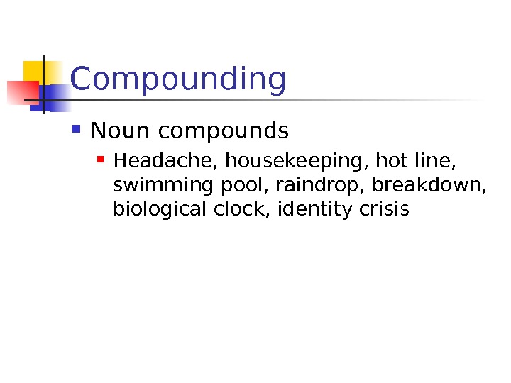 Compounding Noun compounds Headache, housekeeping, hot line,  swimming pool, raindrop, breakdown,  biological
