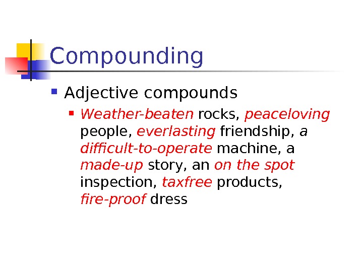 Compounding Adjective compounds Weather-beaten  rocks,  peaceloving  people,  everlasting friendship, 