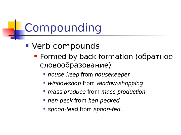 Compounding Verb compounds Formed by back-formation (обратное словообразование) house-keep from housekeeper  windowshop from