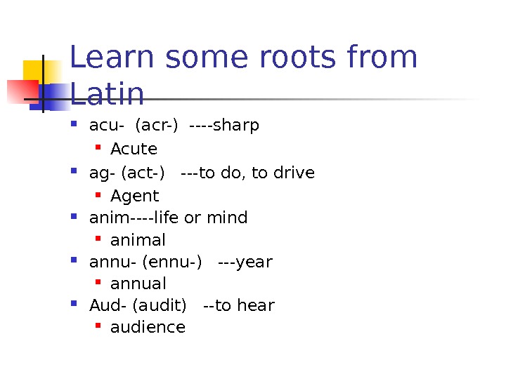 Learn some roots from Latin acu- (acr-) ----sharp Acute ag- (act-)  ---to do,