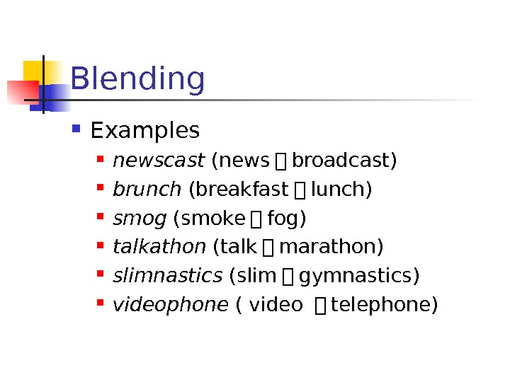 Blending Examples newscast (news ＋ broadcast)  brunch (breakfast ＋ lunch)  smog (smoke