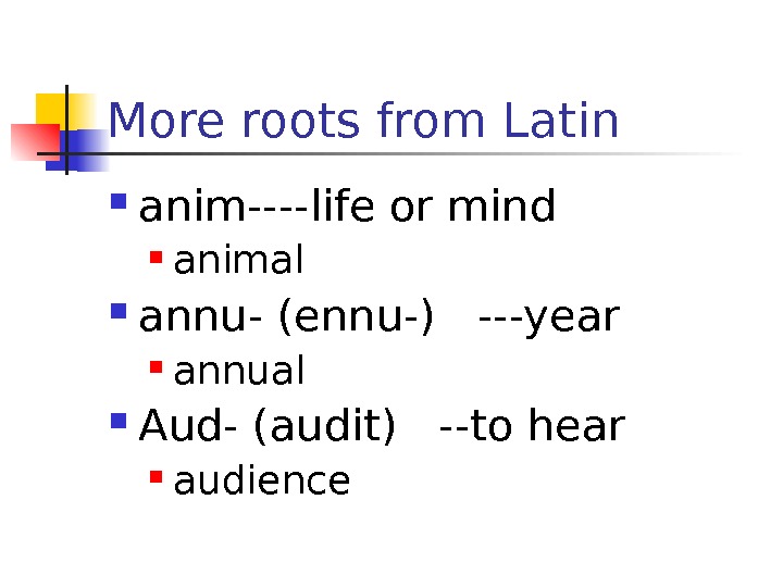 More roots from Latin anim----life or mind animal annu- (ennu-)  ---year annual Aud-