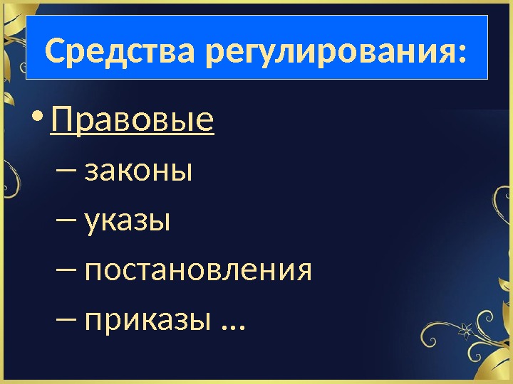 Средства регулирования:  • Правовые –  законы –  указы –  постановления