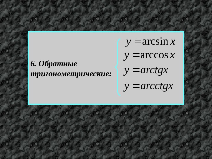 6. Обратные тригонометрические:  xy arcsinxyarccos arctgxy arcctgxy 