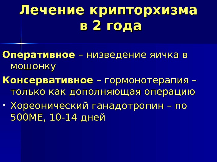 Лечение крипторхизма в 2 года Оперативное – низведение яичка в мошонку Консервативное – гормонотерапия