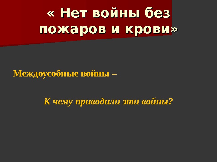  « Нет войны без пожаров и крови» Междоусобные войны – К чему приводили