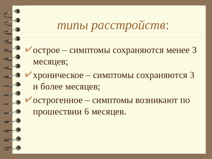   типы расстройств :  острое – симптомы сохраняются менее 3 месяцев; 