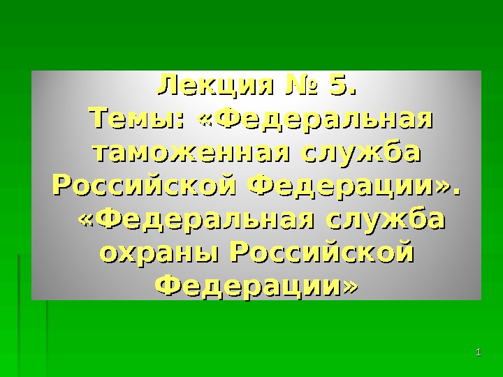 11 Лекция № 5.  Темы:  «Федеральная таможенная служба Российской Федерации» . 