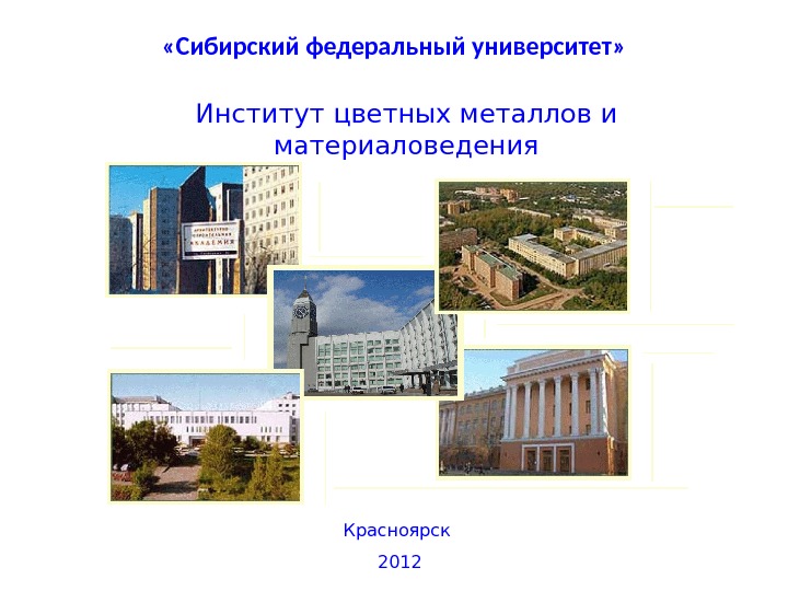  «Сибирский федеральный университет» Красноярск  2012 Институт цветных металлов и материаловедения 