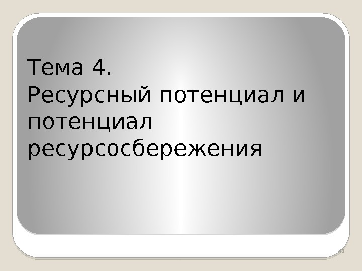  Тема 4. Ресурсный потенциал и потенциал ресурсосбережения 41  