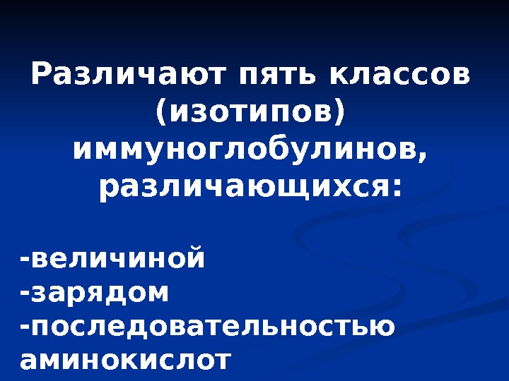 Различают пять классов (изотипов) иммуноглобулинов,  различающихся: -величиной -зарядом -последовательностью аминокислот -содержанием углеводов 