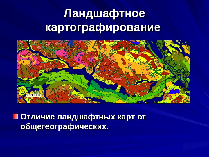   Ландшафтное картографирование  Отличие ландшафтных карт от  общегеографических.  1 :