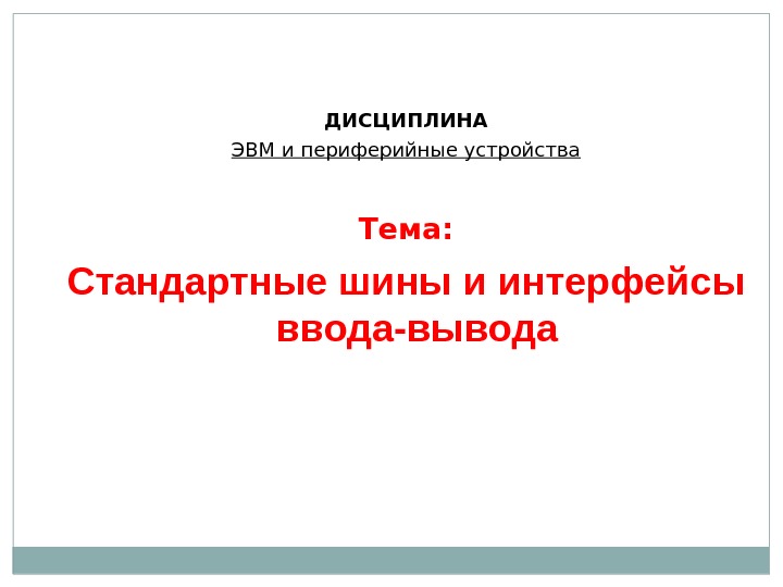 ДИСЦИПЛИНА ЭВМ и периферийные устройства Тема: Стандартные шины и интерфейсы ввода-вывода 