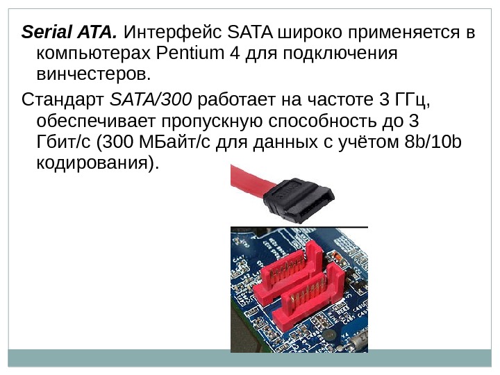 Serial ATA.  Интерфейс SATA широко применяется в компьютерах Pentium 4 для подключения винчестеров.