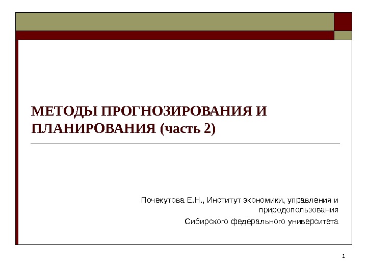 1 МЕТОДЫ ПРОГНОЗИРОВАНИЯ И ПЛАНИРОВАНИЯ (часть 2) Почекутова Е. Н. , Институт экономики, управления