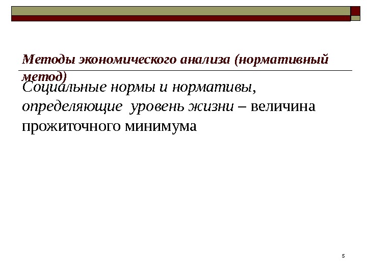 5 Методы экономического анализа (нормативный метод) Социальные нормы и нормативы,  определяющие уровень жизни