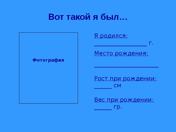 Вот такой я был… Я родился:  _________ г.  Место рождения: ___________ Рост