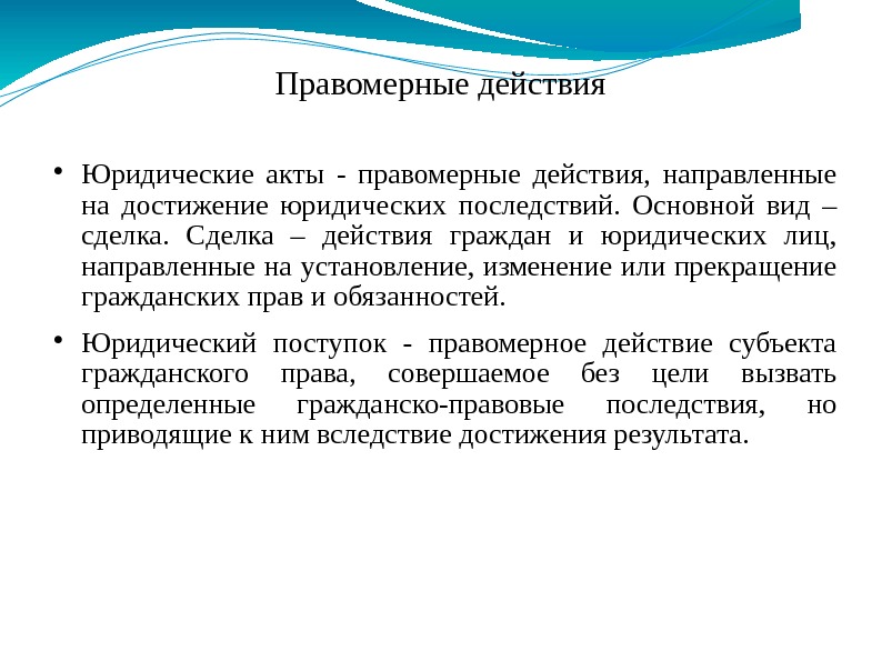 Правомерные действия Юридические акты - правомерные действия,  направленные на достижение юридических последствий. 