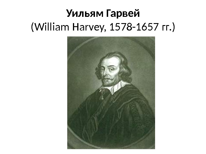 Уильям Гарвей ( William Harvey, 1578 -1657 гг. ) 
